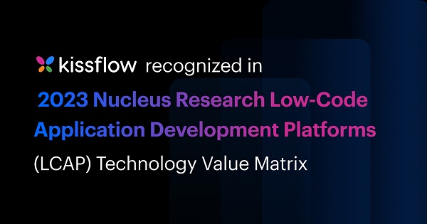 Kissflow Recognized in 2023 Nucleus Research Low-Code Application Development Platforms (LCAP) Technology Value&nbsp;Matrix